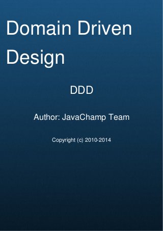 Cover Page
Domain Driven
Design
DDD
Author: JavaChamp Team
Copyright (c) 2010-2014
 