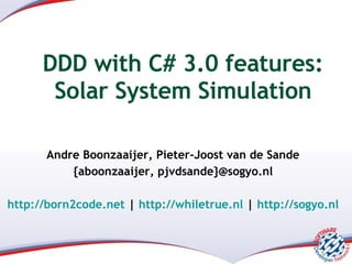 DDD with C# 3.0 features: Solar System Simulation Andre Boonzaaijer, Pieter-Joost van de Sande {aboonzaaijer, pjvdsande}@sogyo.nl http://born2code.net  |  http://whiletrue.nl  |  http://sogyo.nl 