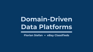 Domain-Driven
Data Platforms
Florian Stefan eBay Classiﬁeds
 