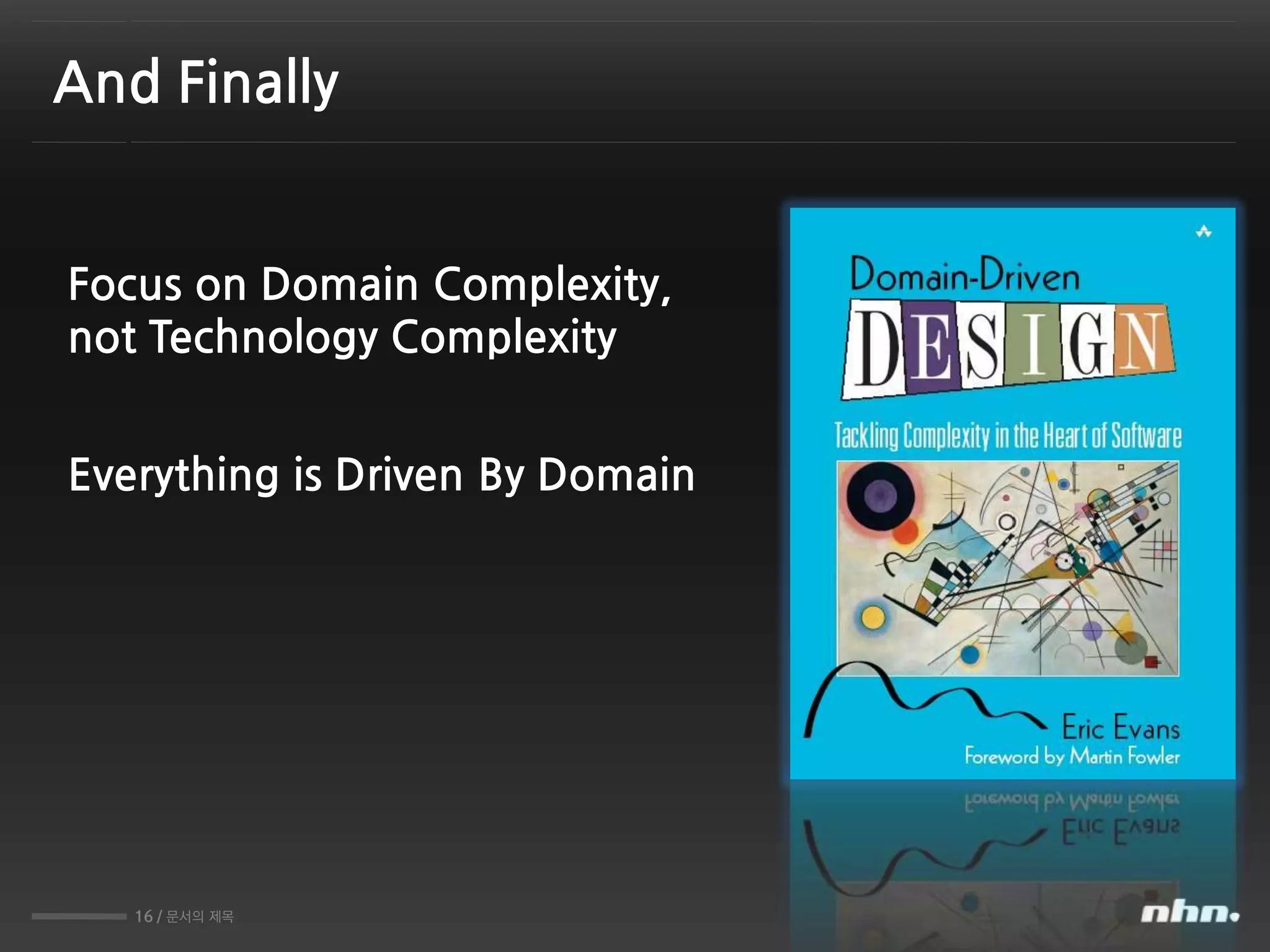 16 / 문서의 제목
And Finally
Focus on Domain Complexity,
not Technology Complexity
Everything is Driven By Domain
 