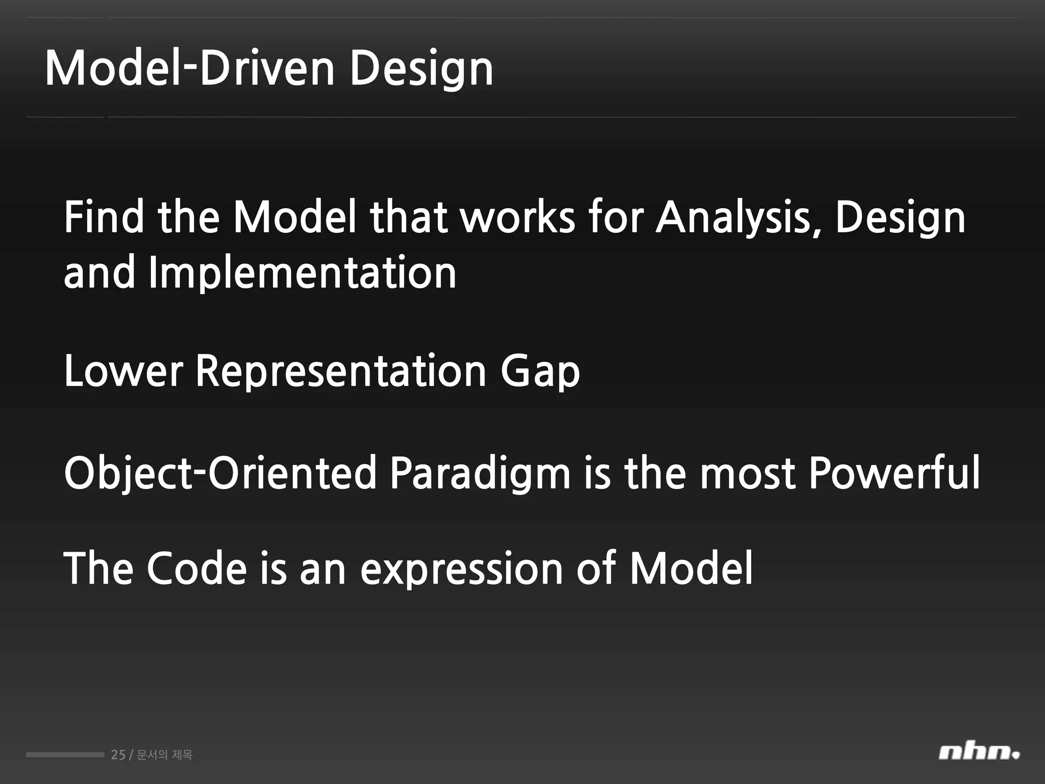 25 / 문서의 제목
Find the Model that works for Analysis, Design
and Implementation
Model-Driven Design
Lower Representation Gap
Object-Oriented Paradigm is the most Powerful
The Code is an expression of Model
 