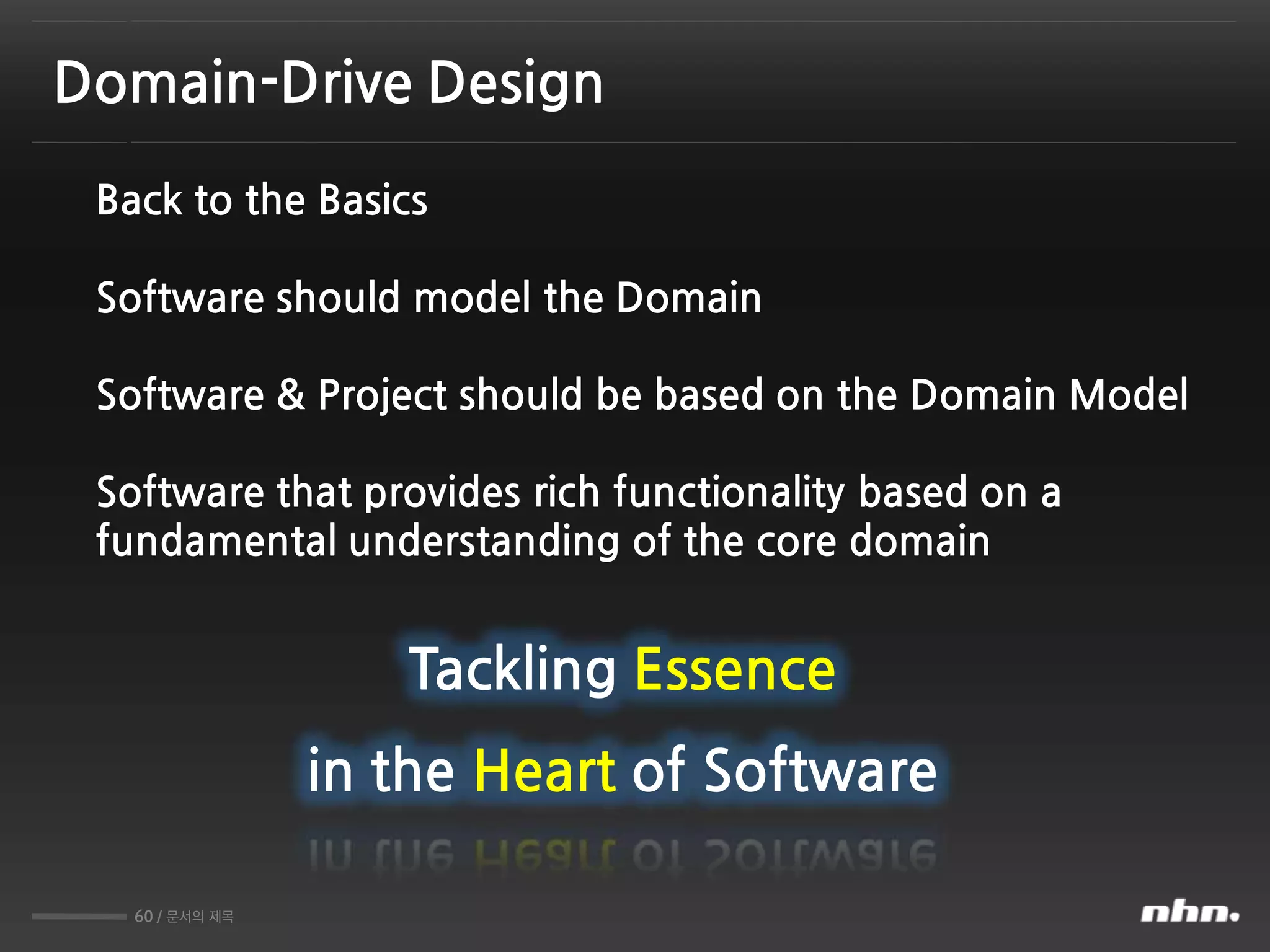 60 / 문서의 제목
Domain-Drive Design
Back to the Basics
Software should model the Domain
Software & Project should be based on the Domain Model
Software that provides rich functionality based on a
fundamental understanding of the core domain
Tackling Essence
in the Heart of Software
 