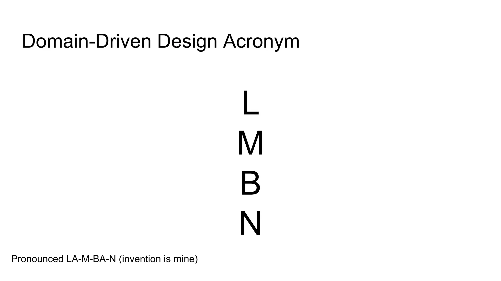 Domain-Driven Design Acronym
L
M
B
N
Pronounced LA-M-BA-N (invention is mine)
 