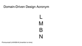 Domain-Driven Design Acronym
L
M
B
N
Pronounced LA-M-BA-N (invention is mine)
 
