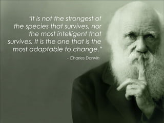 “It is not the strongest of
the species that survives, nor
the most intelligent that
survives. It is the one that is the
most adaptable to change.”
- Charles Darwin
 