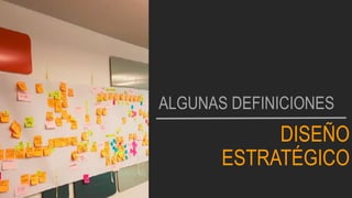 DISEÑO
ESTRATÉGICO
ALGUNAS DEFINICIONES
 