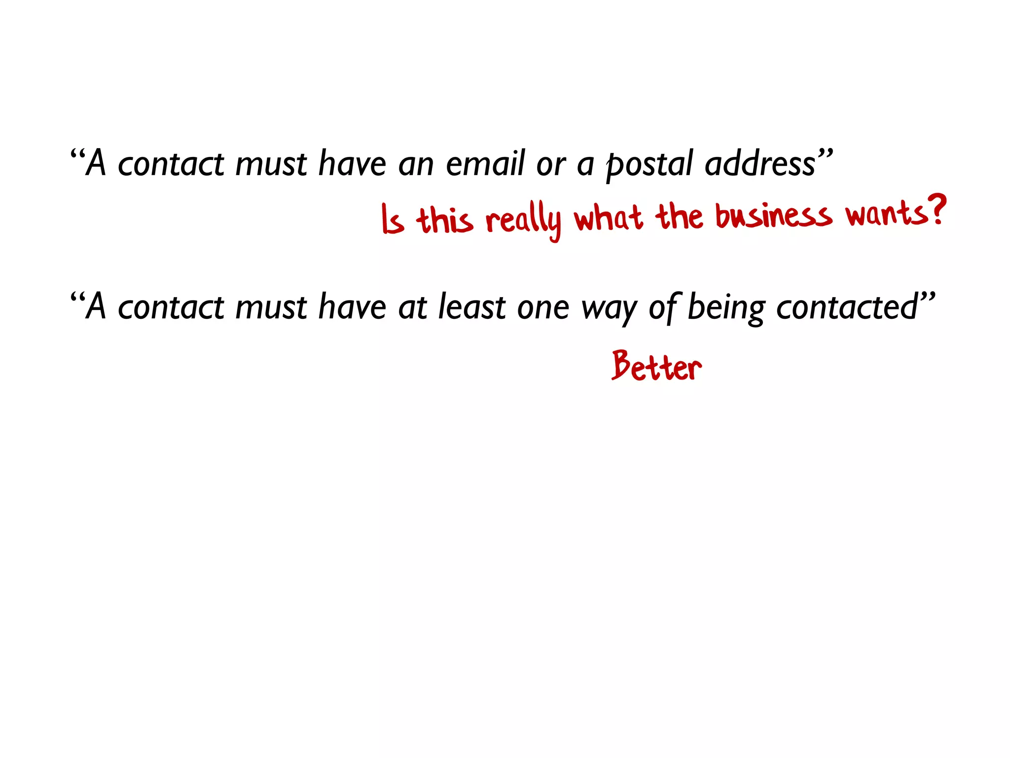 “A contact must have an email or a postal address”
“A contact must have at least one way of being contacted”
 