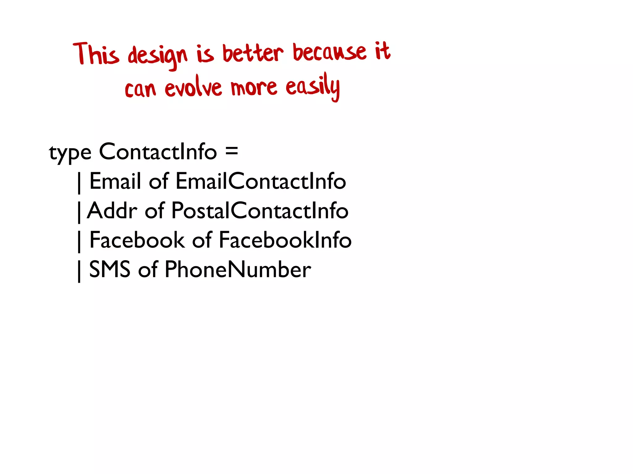 type ContactInfo =
| Email of EmailContactInfo
| Addr of PostalContactInfo
| Facebook of FacebookInfo
| SMS of PhoneNumber
 
