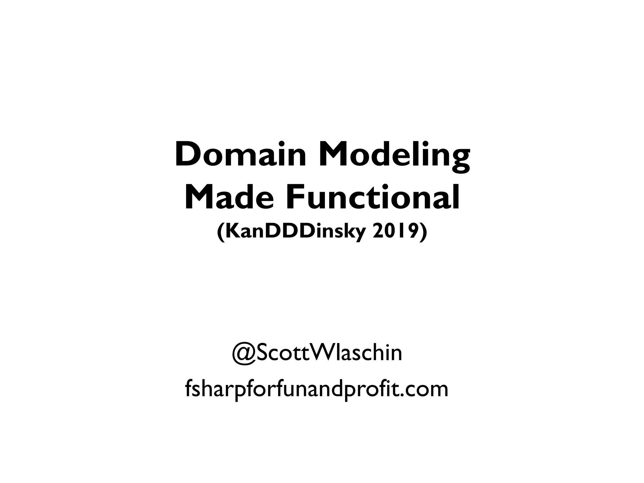 Domain Modeling
Made Functional
(KanDDDinsky 2019)
@ScottWlaschin
fsharpforfunandprofit.com
 