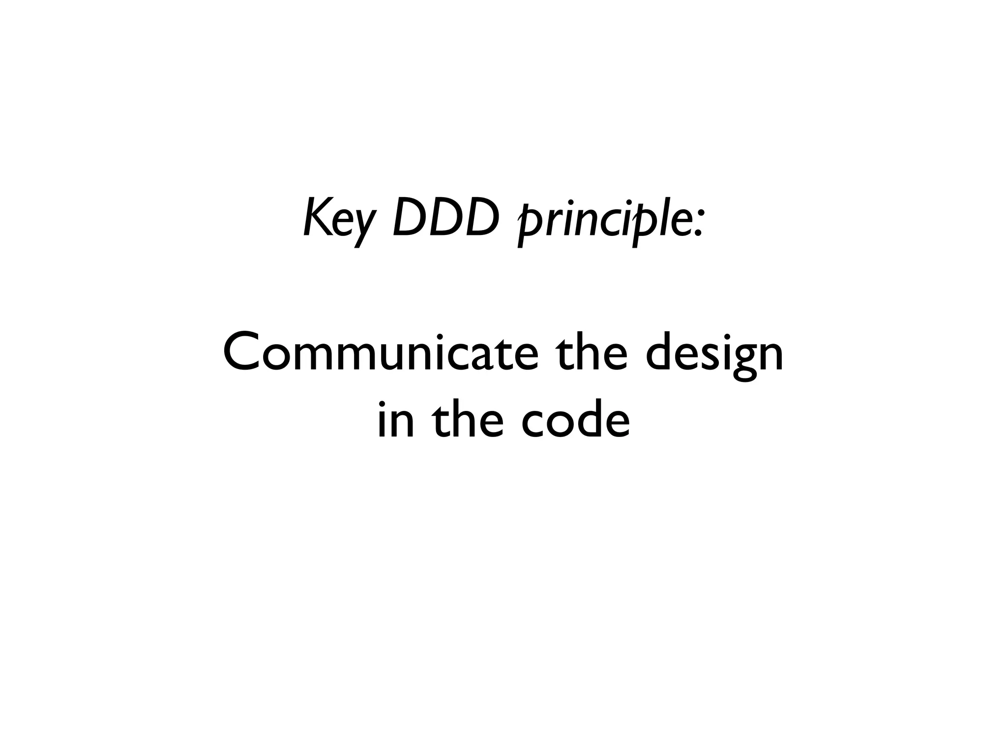 Key DDD principle:
Communicate the design
in the code
 