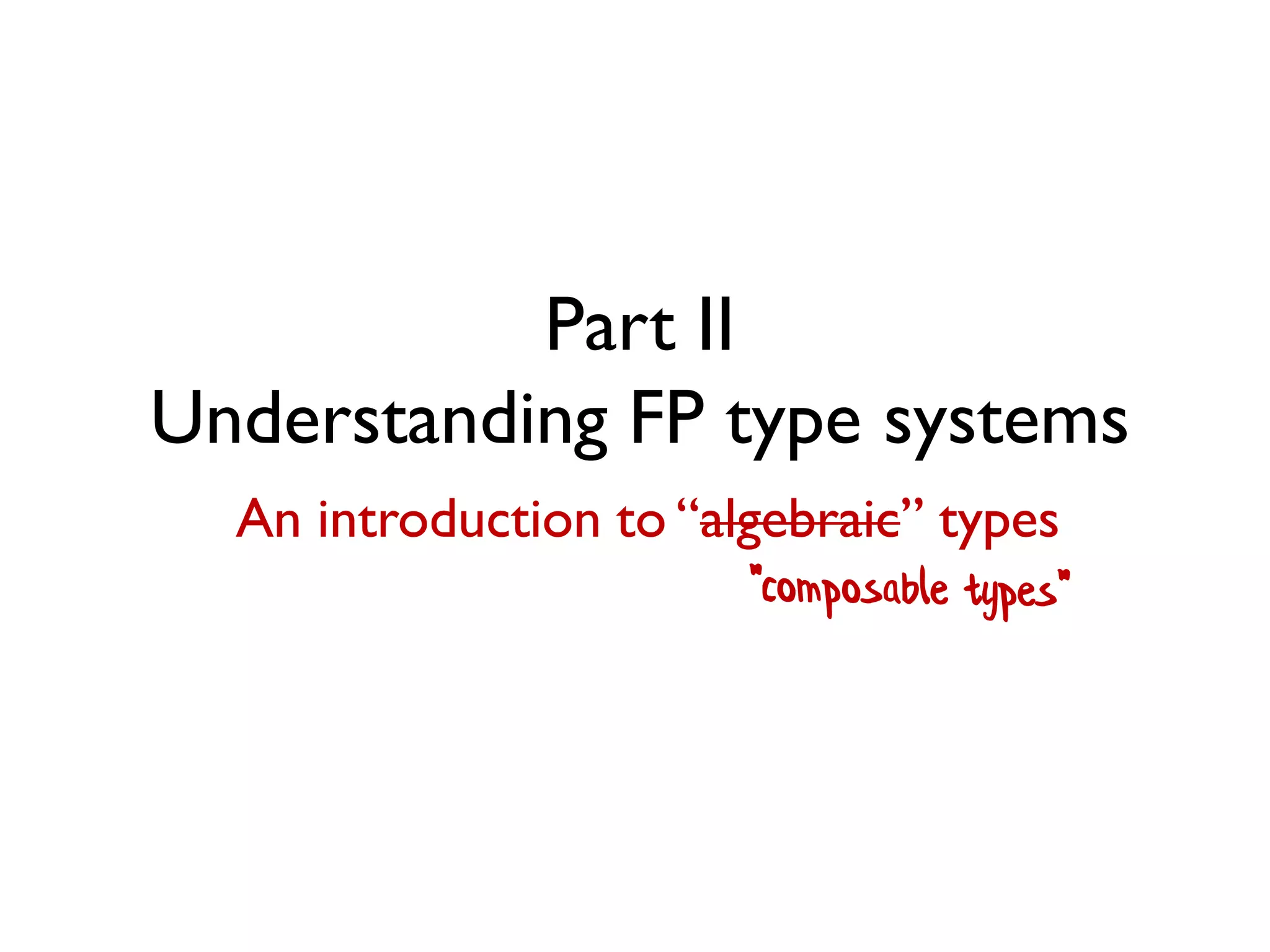 Part II
Understanding FP type systems
An introduction to “algebraic” typesAn introduction to “algebraic” types
 