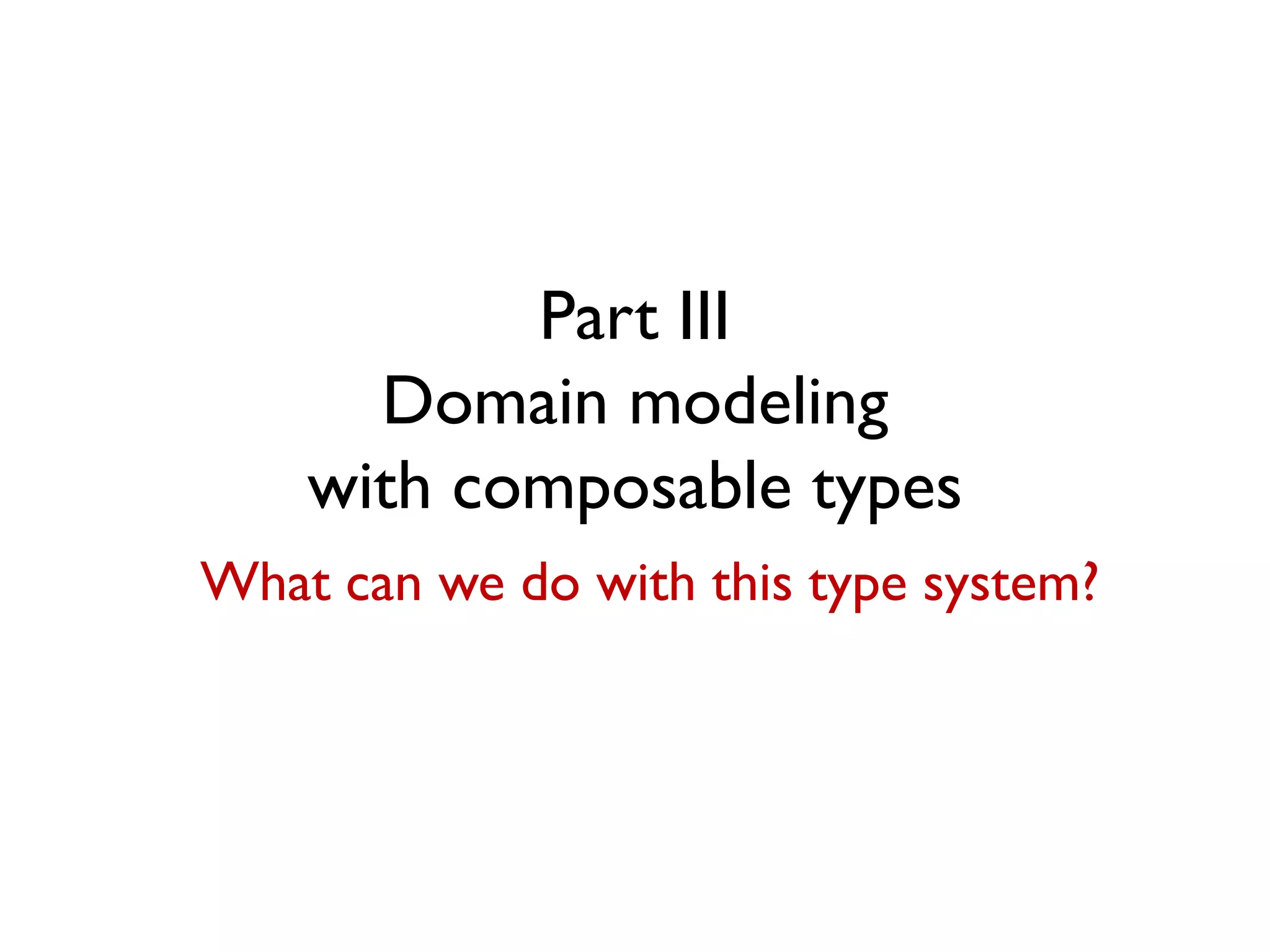 Part III
Domain modeling
with composable types
What can we do with this type system?
 