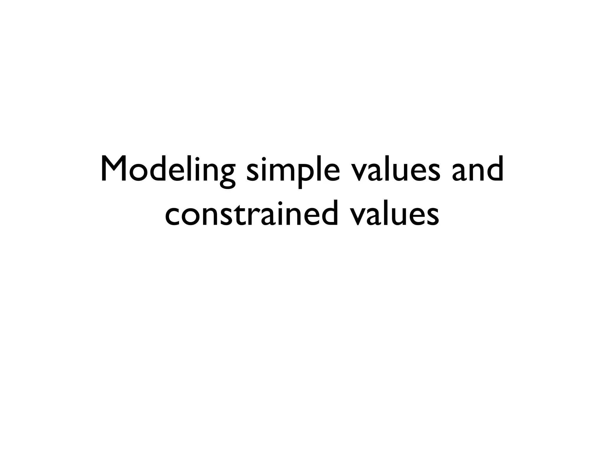 Modeling simple values and
constrained values
 