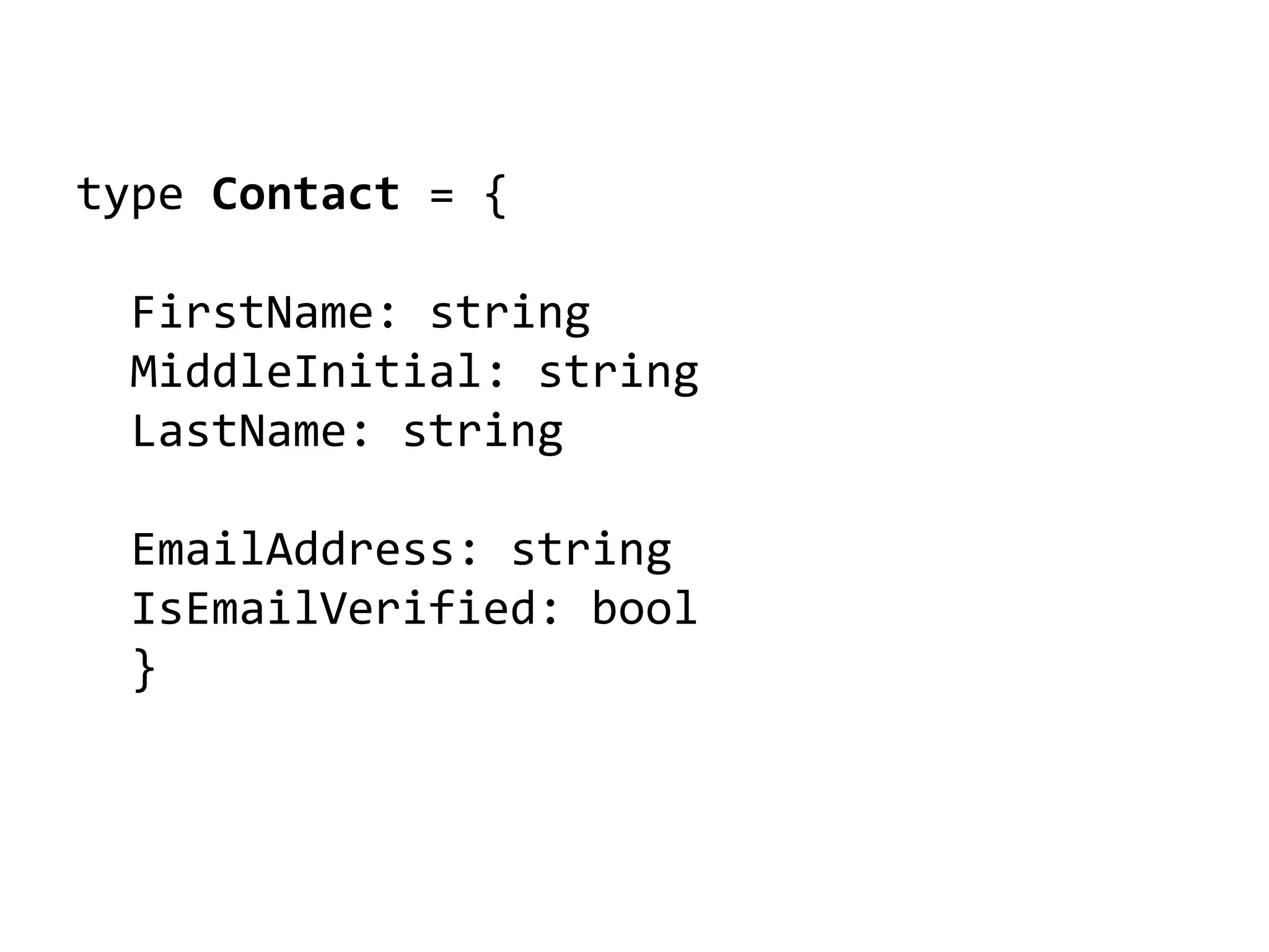type Contact = {
FirstName: string
MiddleInitial: string
LastName: string
EmailAddress: string
IsEmailVerified: bool
}
 