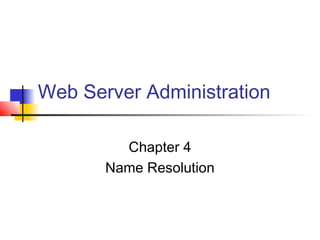 Web Server Administration
Chapter 4
Name Resolution
 