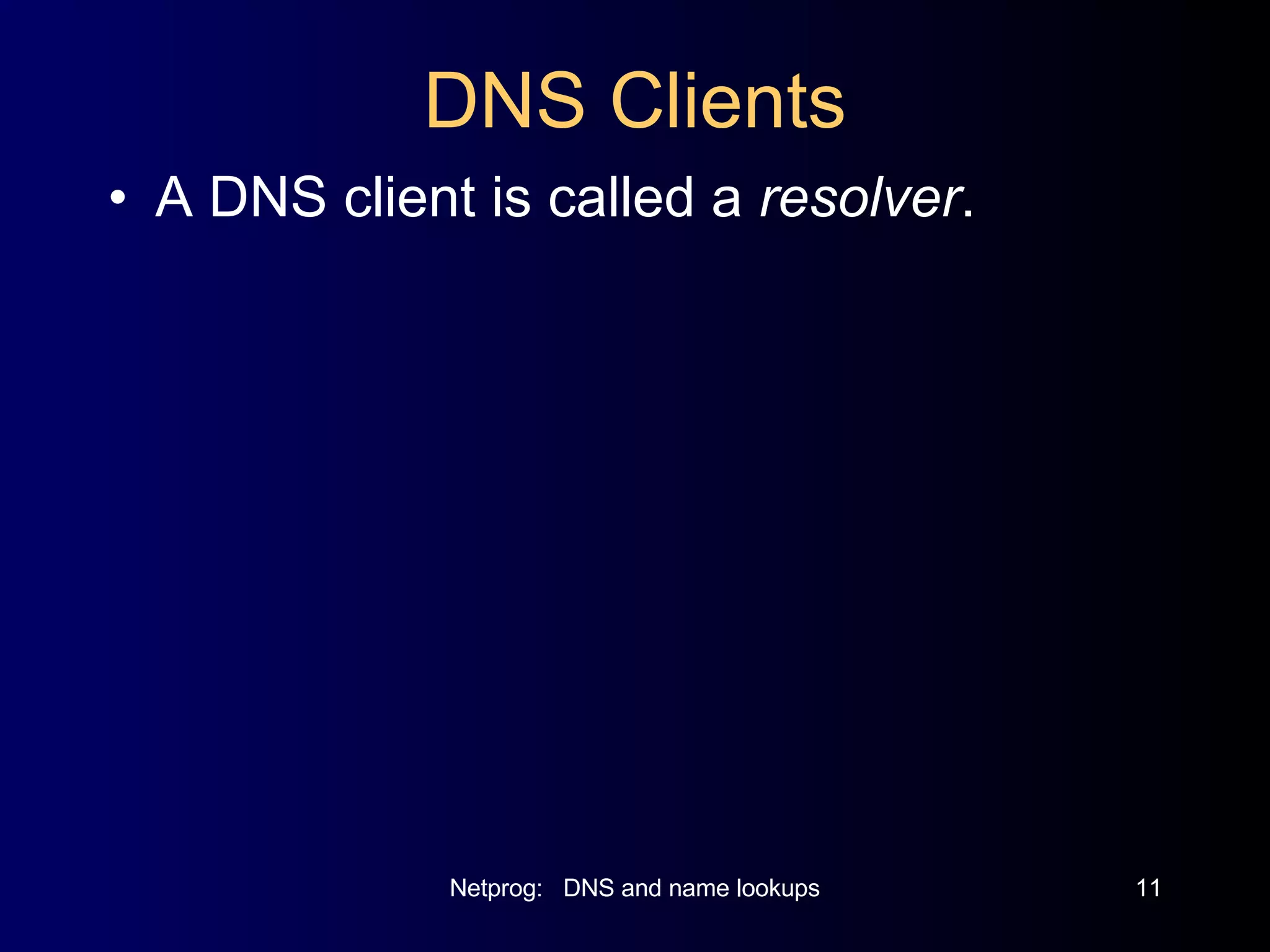 DNS Clients A DNS client is called a  resolver . 