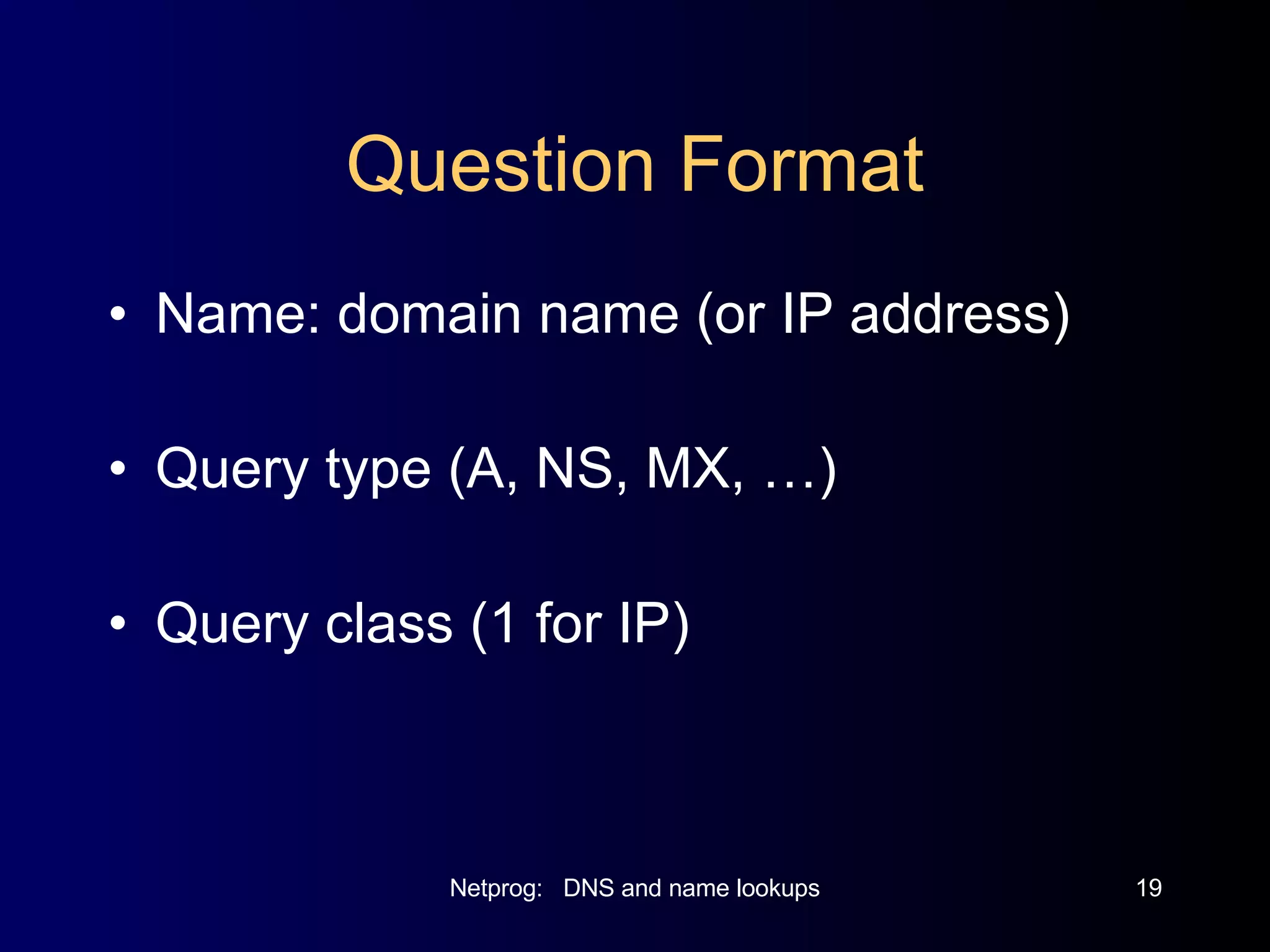 Question Format Name: domain name (or IP address) Query type (A, NS, MX, …) Query class (1 for IP) 