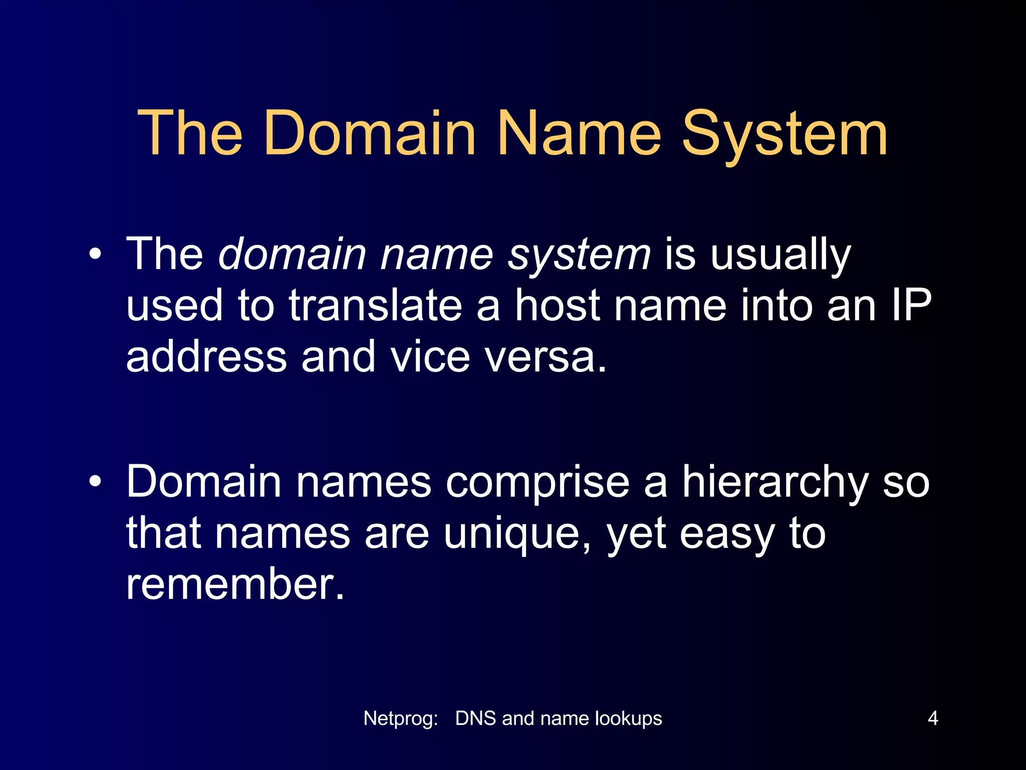 The Domain Name System The  domain name system  is usually used to translate a host name into an IP address and vice versa. Domain names comprise a hierarchy so that names are unique, yet easy to remember. 