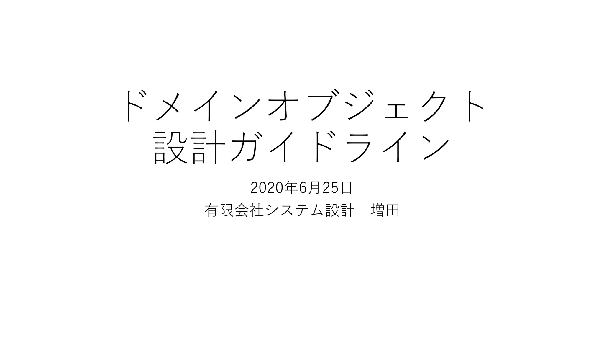 ドメインオブジェクト
設計ガイドライン
2020年6月25日
有限会社システム設計 増田
 