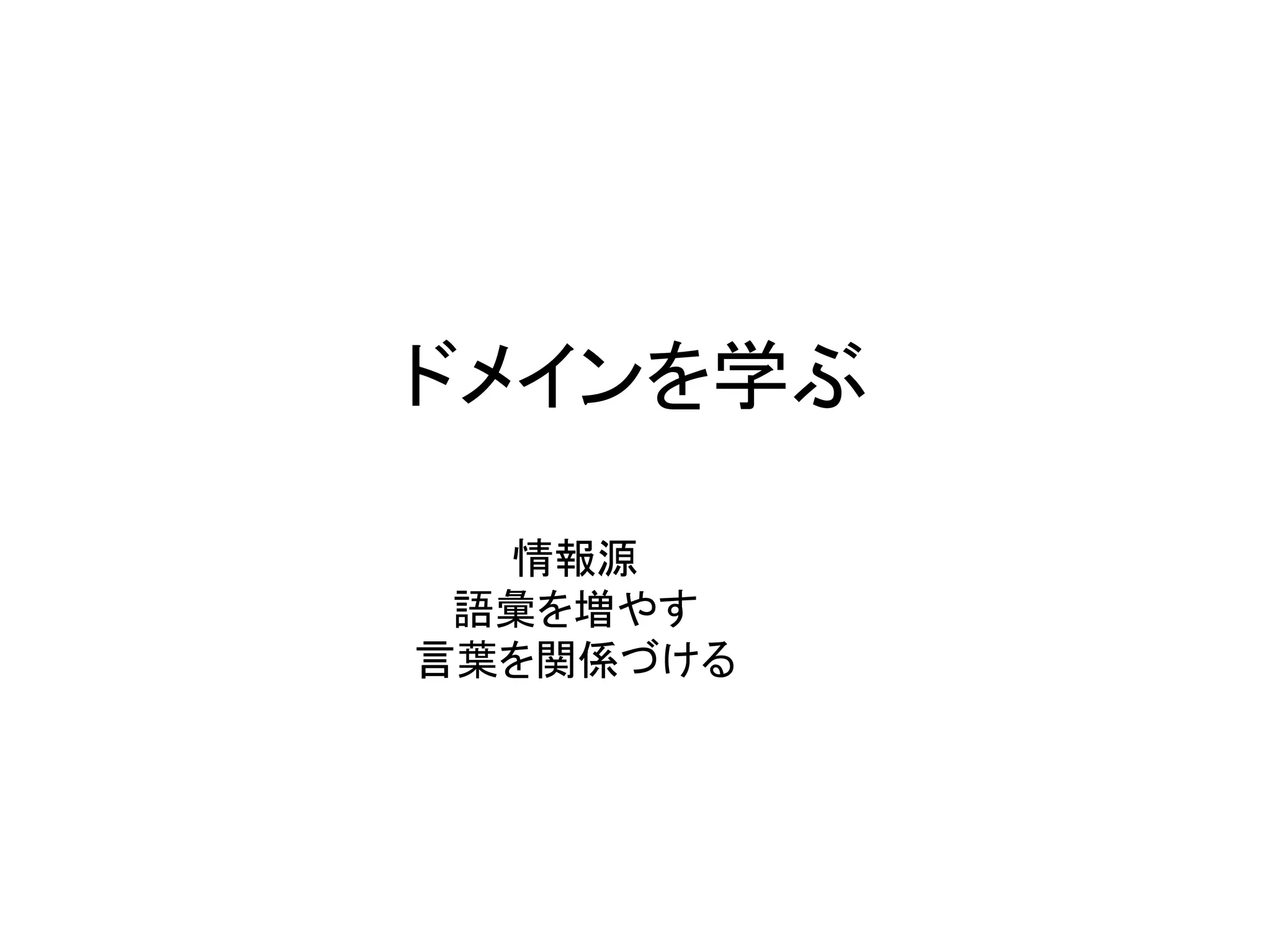 ドメインを学ぶ
情報源
語彙を増やす
言葉を関係づける
 