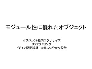 モジュール性に優れたオブジェクト
オブジェクト指向エクササイズ
リファクタリング
ドメイン駆動設計 10章しなやかな設計
 