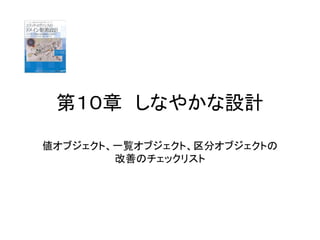 第１０章 しなやかな設計
値オブジェクト、一覧オブジェクト、区分オブジェクトの
改善のチェックリスト
 