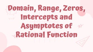 Domain, Range, Zeros,
Intercepts and
Asymptotes of
Rational Function
 