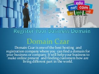 Domain Czar
Domain Czar is one of the best hosting and
registration company where you can find a domain for
your business or company. It will help your business to
make online present and finding customers how are
living different part in the world.
 