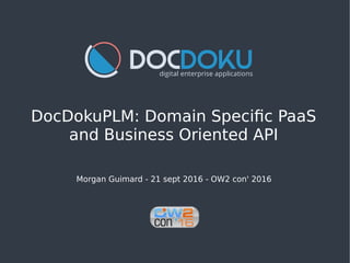 DocDokuPLM: Domain Specific PaaS
and Business Oriented API
Morgan Guimard - 21 sept 2016 - OW2 con' 2016
 