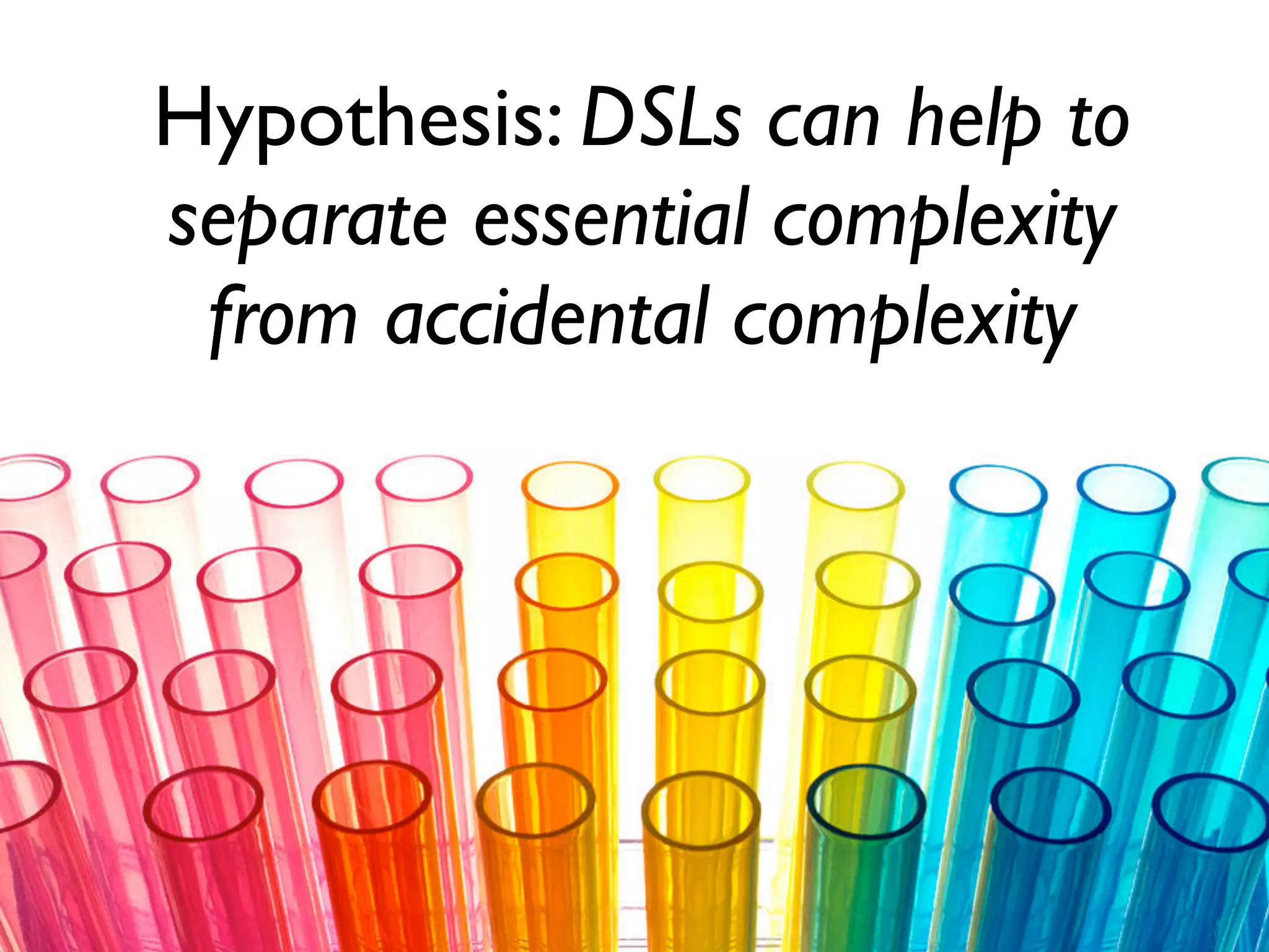 Hypothesis: DSLs can help to
separate essential complexity
from accidental complexity
 