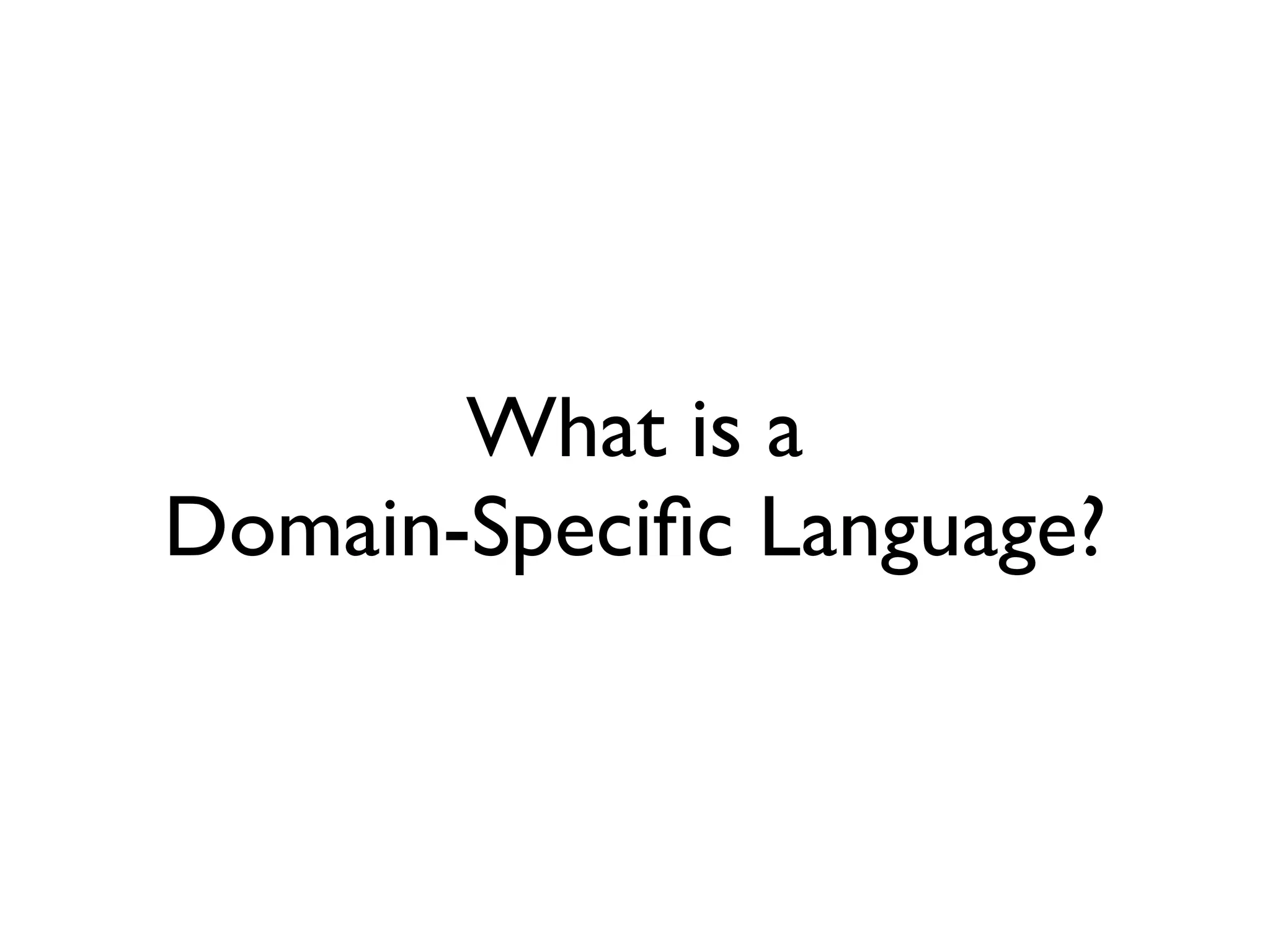 What is a
Domain-Speciﬁc Language?
 