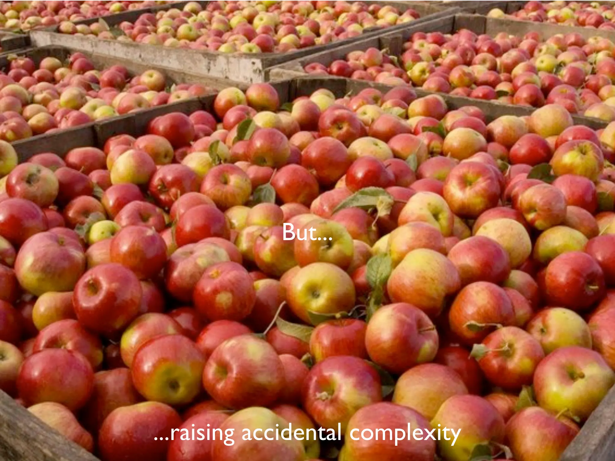 ...raising accidental complexity
But...
 