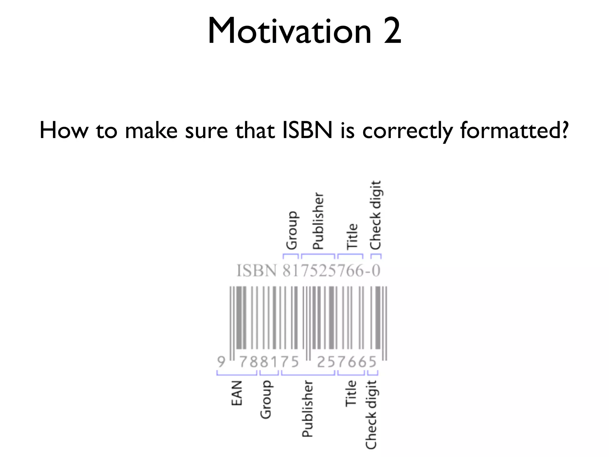 Motivation 2
How to make sure that ISBN is correctly formatted?
 