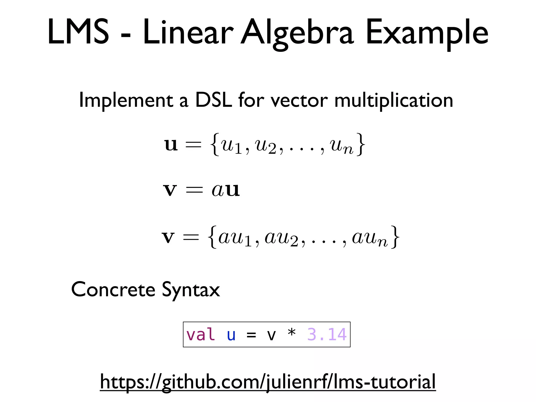 LMS - Linear Algebra Example
Implement a DSL for vector multiplication
val u = v * 3.14
Concrete Syntax
https://github.com/julienrf/lms-tutorial
 