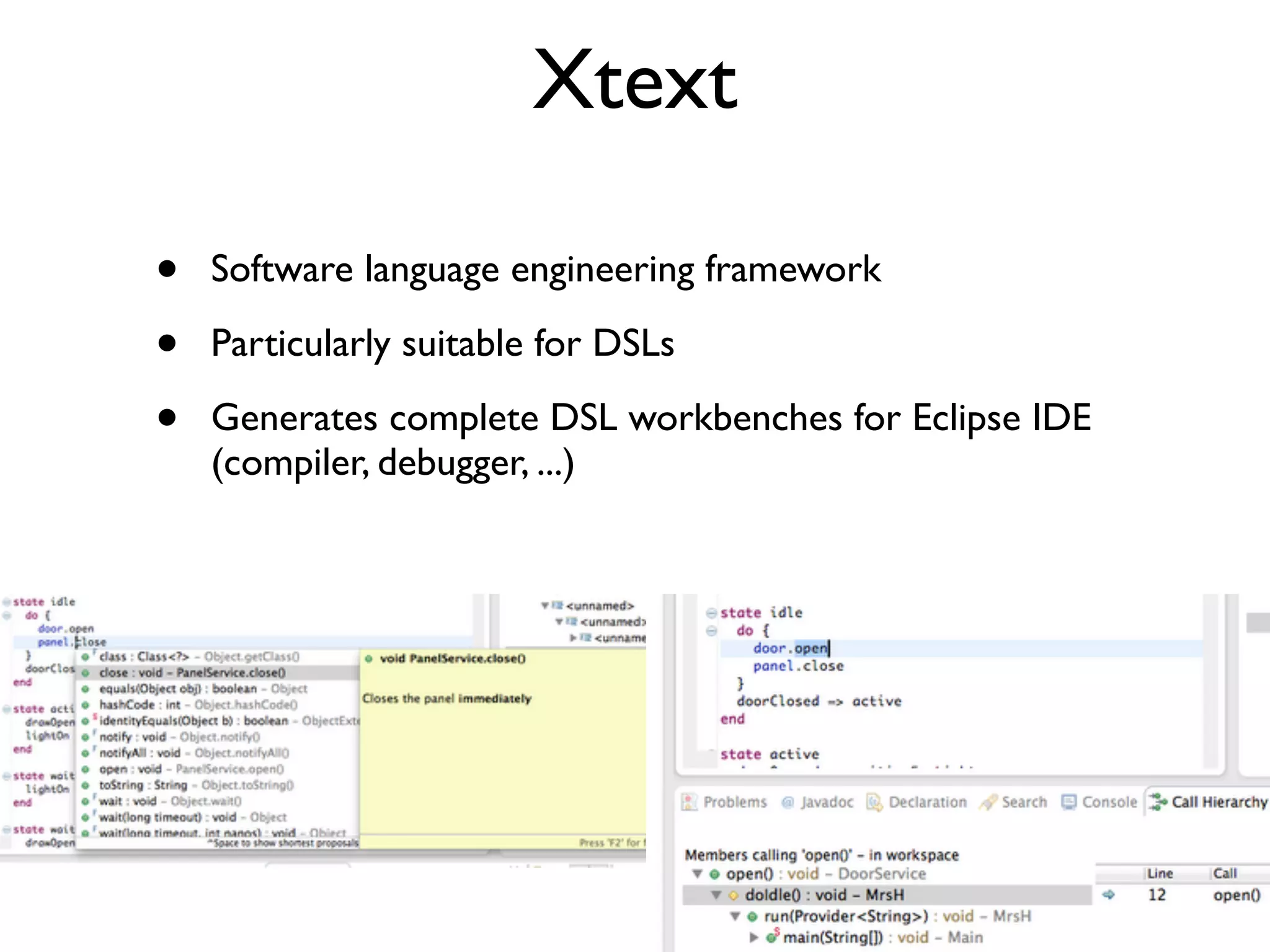 Xtext
• Software language engineering framework
• Particularly suitable for DSLs
• Generates complete DSL workbenches for Eclipse IDE
(compiler, debugger, ...)
 