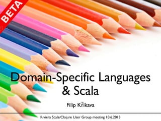Domain-Specific Languages
& Scala
Filip Křikava
Riviera Scala/Clojure User Group meeting 10.6.2013
 