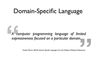 ”“
Domain-Speciﬁc Language
A computer programming language of limited
expressiveness focused on a particular domain.
Fowle...