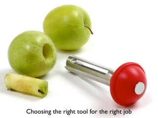 Choosing the right tool for the right job
 