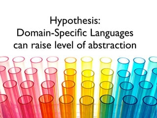 Hypothesis:
Domain-Speciﬁc Languages
can raise level of abstraction
 