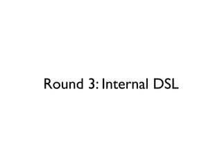 Round 3: Internal DSL
 