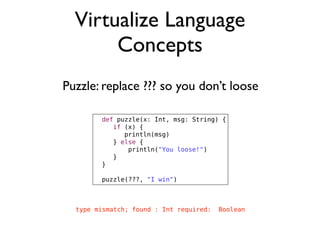 Virtualize Language
Concepts
Puzzle: replace ??? so you don’t loose
def puzzle(x: Int, msg: String) {
! if (x) {
! ! print...