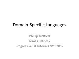 Domain-Specific Languages

          Phillip Trelford
          Tomas Petricek
 Progressive F# Tutorials NYC 2012
 