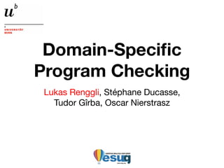 Domain-Speciﬁc
Program Checking
 Lukas Renggli, Stéphane Ducasse,
   Tudor Gîrba, Oscar Nierstrasz
 