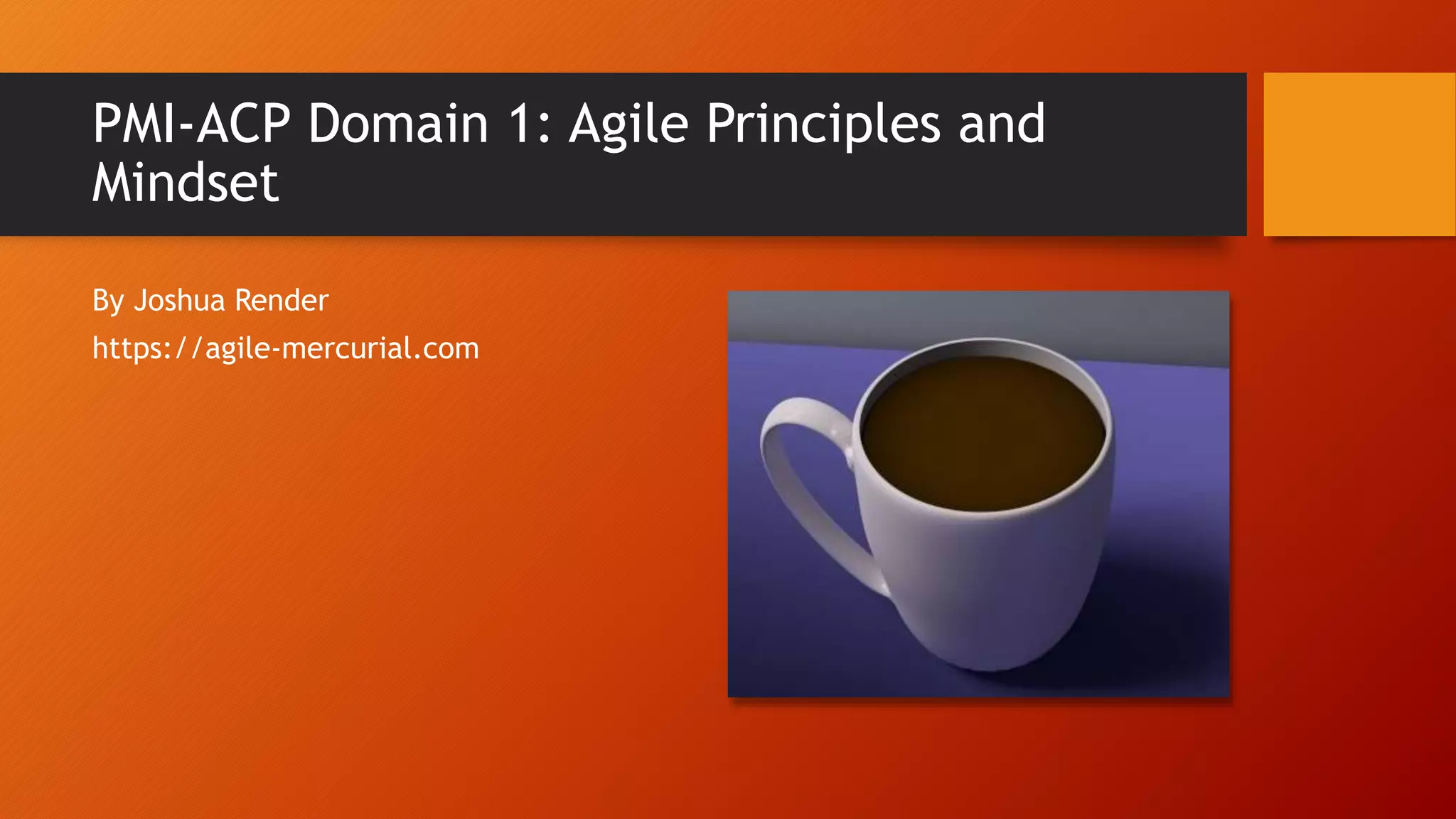 PMI-ACP Domain 1: Agile Principles and
Mindset
By Joshua Render
https://agile-mercurial.com
 