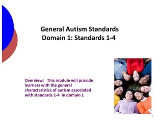 General Autism Standards
Domain 1: Standards 1-4
Overview: This module will provide
learners with the general
characteristics of autism associated
with standards 1-4 in domain 1
1
 