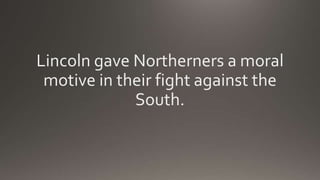 Lincoln gave Northerners a moral
motive in their fight against the
South.
 