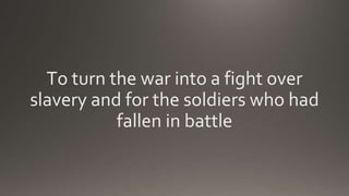 To turn the war into a fight over
slavery and for the soldiers who had
fallen in battle
 