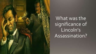 What was the
significance of
Lincoln’s
Assassination?
 