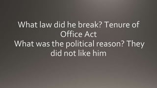 What law did he break? Tenure of
Office Act
What was the political reason? They
did not like him
 