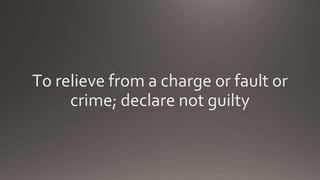To relieve from a charge or fault or
crime; declare not guilty
 